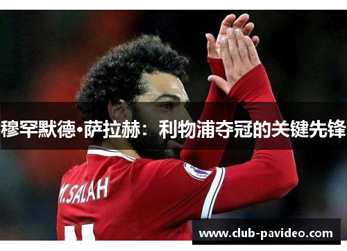 穆罕默德·萨拉赫:利物浦夺冠的关键先锋 穆罕默德·萨拉赫:利物浦夺冠的关键先锋
