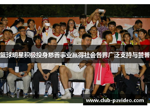 篮球明星积极投身慈善事业赢得社会各界广泛支持与赞誉 篮球明星积极投身慈善事业赢得社会各界广泛支持与赞誉