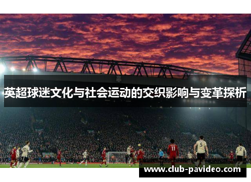 英超球迷文化与社会运动的交织影响与变革探析 英超球迷文化与社会运动的交织影响与变革探析