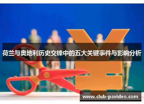 荷兰与奥地利历史交锋中的五大关键事件与影响分析 荷兰与奥地利历史交锋中的五大关键事件与影响分析