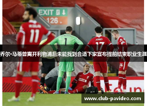 乔尔·马蒂普离开利物浦后未能找到合适下家宣布提前结束职业生涯 乔尔·马蒂普离开利物浦后未能找到合适下家宣布提前结束职业生涯