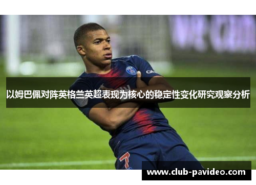 以姆巴佩对阵英格兰英超表现为核心的稳定性变化研究观察分析 以姆巴佩对阵英格兰英超表现为核心的稳定性变化研究观察分析
