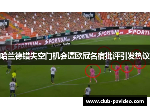 哈兰德错失空门机会遭欧冠名宿批评引发热议 哈兰德错失空门机会遭欧冠名宿批评引发热议