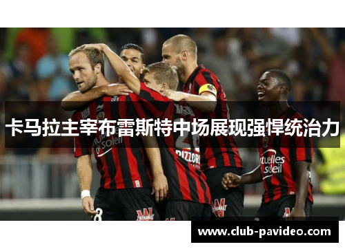 卡马拉主宰布雷斯特中场展现强悍统治力 卡马拉主宰布雷斯特中场展现强悍统治力
