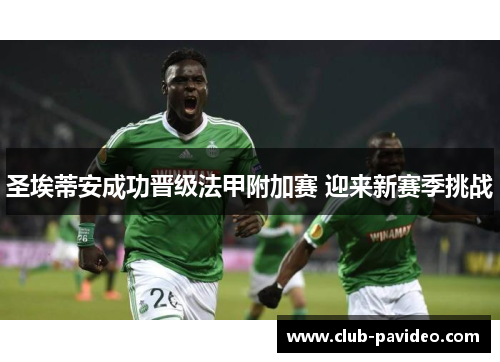 圣埃蒂安成功晋级法甲附加赛 迎来新赛季挑战 圣埃蒂安成功晋级法甲附加赛 迎来新赛季挑战