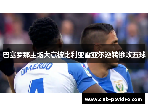 巴塞罗那主场大意被比利亚雷亚尔逆转惨败五球 巴塞罗那主场大意被比利亚雷亚尔逆转惨败五球