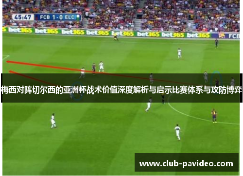 梅西对阵切尔西的亚洲杯战术价值深度解析与启示比赛体系与攻防博弈 梅西对阵切尔西的亚洲杯战术价值深度解析与启示比赛体系与攻防博弈