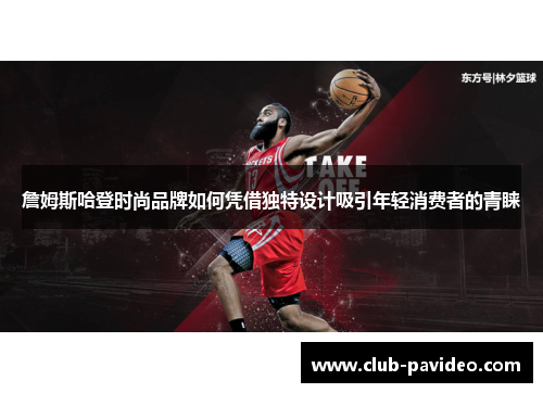 詹姆斯哈登时尚品牌如何凭借独特设计吸引年轻消费者的青睐