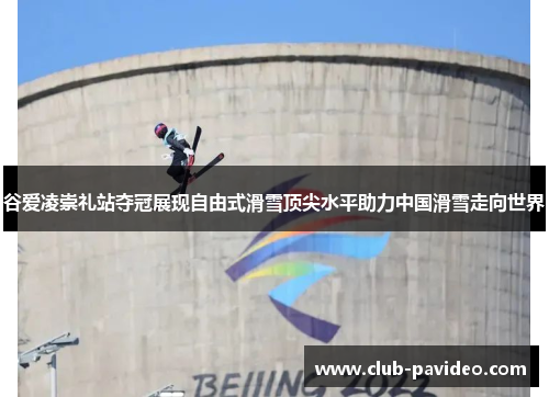谷爱凌崇礼站夺冠展现自由式滑雪顶尖水平助力中国滑雪走向世界