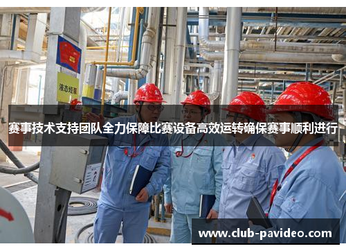 赛事技术支持团队全力保障比赛设备高效运转确保赛事顺利进行