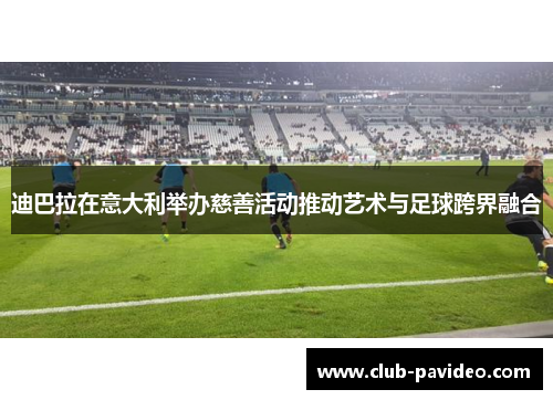 迪巴拉在意大利举办慈善活动推动艺术与足球跨界融合