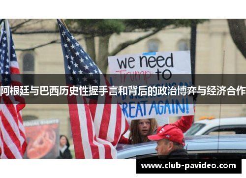 阿根廷与巴西历史性握手言和背后的政治博弈与经济合作