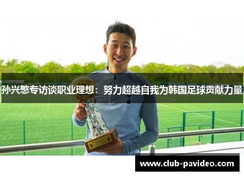 孙兴慜专访谈职业理想：努力超越自我为韩国足球贡献力量